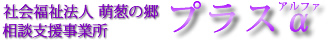 社会福祉法人 萌葱の郷 相談支援事業所 プラスα